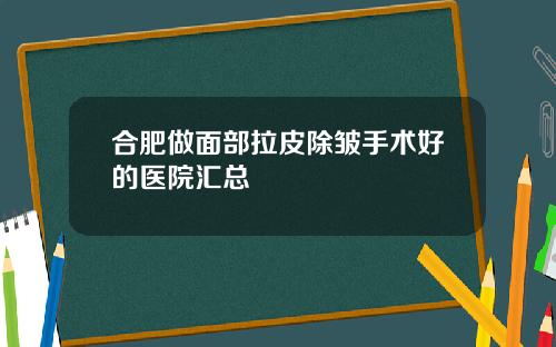 合肥做面部拉皮除皱手术好的医院汇总