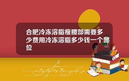 合肥冷冻溶脂瘦腰部需要多少费用冷冻溶脂多少钱一个部位