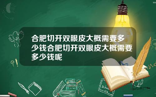 合肥切开双眼皮大概需要多少钱合肥切开双眼皮大概需要多少钱呢
