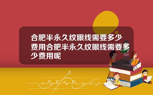 合肥半永久纹眼线需要多少费用合肥半永久纹眼线需要多少费用呢