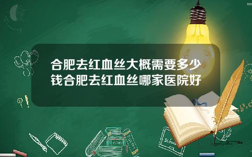 合肥去红血丝大概需要多少钱合肥去红血丝哪家医院好