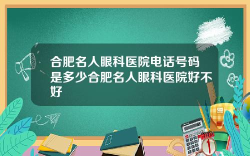 合肥名人眼科医院电话号码是多少合肥名人眼科医院好不好