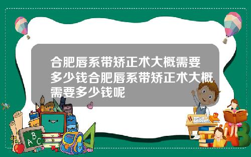 合肥唇系带矫正术大概需要多少钱合肥唇系带矫正术大概需要多少钱呢