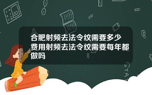 合肥射频去法令纹需要多少费用射频去法令纹需要每年都做吗