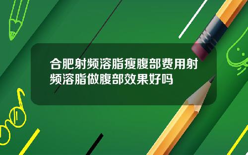 合肥射频溶脂瘦腹部费用射频溶脂做腹部效果好吗