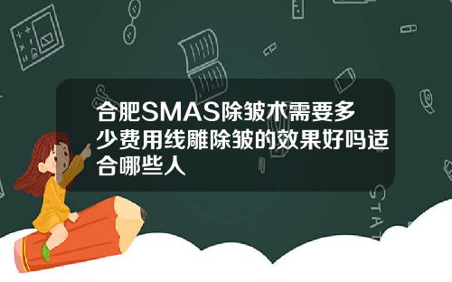 合肥SMAS除皱术需要多少费用线雕除皱的效果好吗适合哪些人