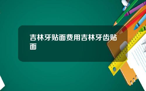 吉林牙贴面费用吉林牙齿贴面