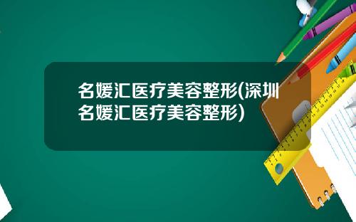 名媛汇医疗美容整形(深圳名媛汇医疗美容整形)