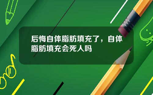 后悔自体脂肪填充了，自体脂肪填充会死人吗