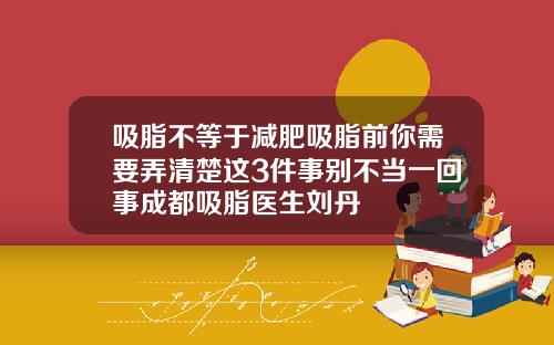 吸脂不等于减肥吸脂前你需要弄清楚这3件事别不当一回事成都吸脂医生刘丹