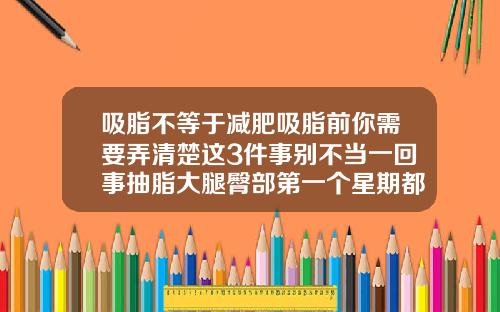 吸脂不等于减肥吸脂前你需要弄清楚这3件事别不当一回事抽脂大腿臀部第一个星期都要平躺着睡觉吗