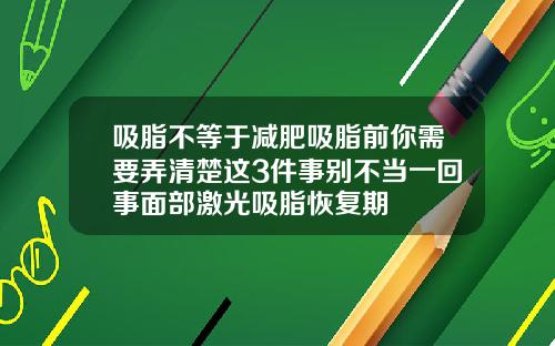 吸脂不等于减肥吸脂前你需要弄清楚这3件事别不当一回事面部激光吸脂恢复期