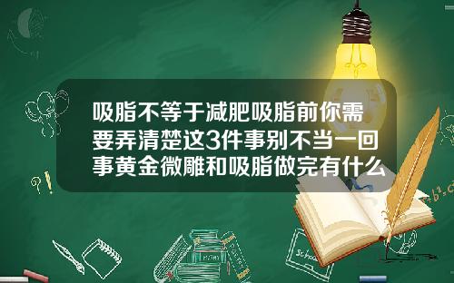 吸脂不等于减肥吸脂前你需要弄清楚这3件事别不当一回事黄金微雕和吸脂做完有什么后遗症