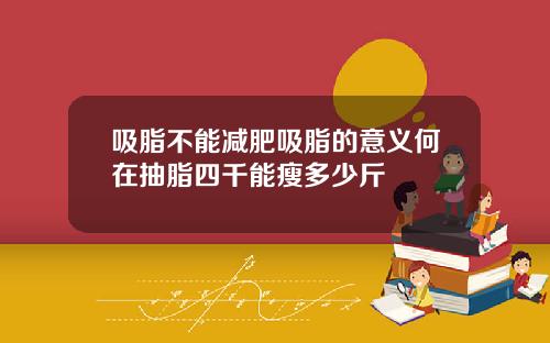 吸脂不能减肥吸脂的意义何在抽脂四千能瘦多少斤