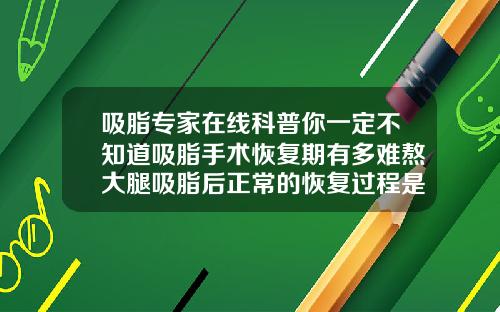 吸脂专家在线科普你一定不知道吸脂手术恢复期有多难熬大腿吸脂后正常的恢复过程是什么