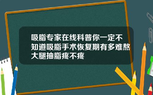 吸脂专家在线科普你一定不知道吸脂手术恢复期有多难熬大腿抽脂疼不疼