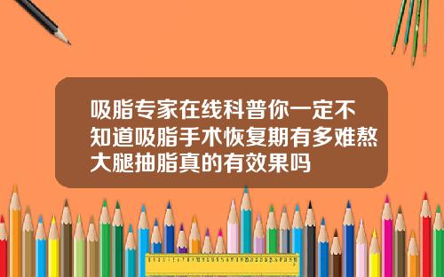 吸脂专家在线科普你一定不知道吸脂手术恢复期有多难熬大腿抽脂真的有效果吗