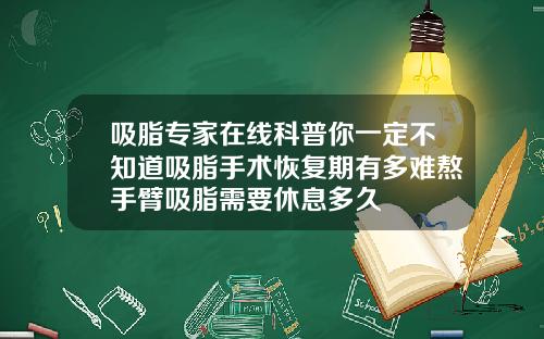 吸脂专家在线科普你一定不知道吸脂手术恢复期有多难熬手臂吸脂需要休息多久