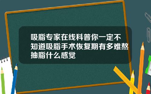 吸脂专家在线科普你一定不知道吸脂手术恢复期有多难熬抽脂什么感觉