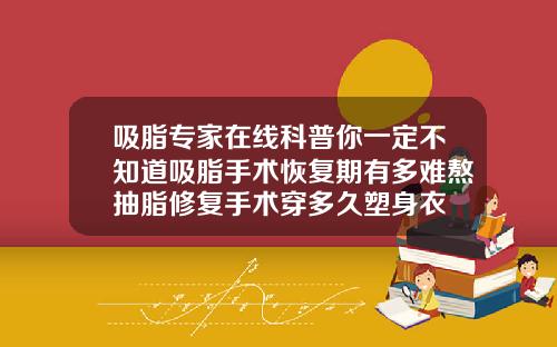 吸脂专家在线科普你一定不知道吸脂手术恢复期有多难熬抽脂修复手术穿多久塑身衣