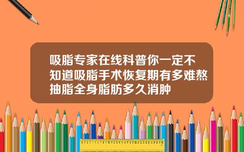吸脂专家在线科普你一定不知道吸脂手术恢复期有多难熬抽脂全身脂肪多久消肿