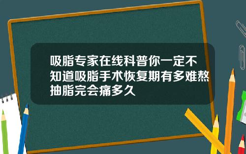 吸脂专家在线科普你一定不知道吸脂手术恢复期有多难熬抽脂完会痛多久