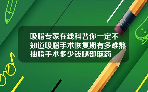 吸脂专家在线科普你一定不知道吸脂手术恢复期有多难熬抽脂手术多少钱腿部麻药