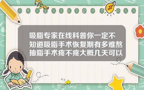 吸脂专家在线科普你一定不知道吸脂手术恢复期有多难熬抽脂手术疼不疼大概几天可以恢复