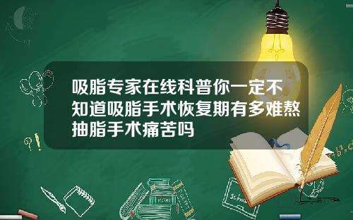 吸脂专家在线科普你一定不知道吸脂手术恢复期有多难熬抽脂手术痛苦吗