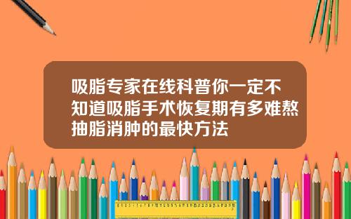 吸脂专家在线科普你一定不知道吸脂手术恢复期有多难熬抽脂消肿的最快方法