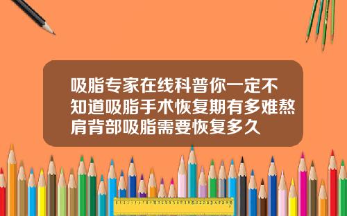 吸脂专家在线科普你一定不知道吸脂手术恢复期有多难熬肩背部吸脂需要恢复多久