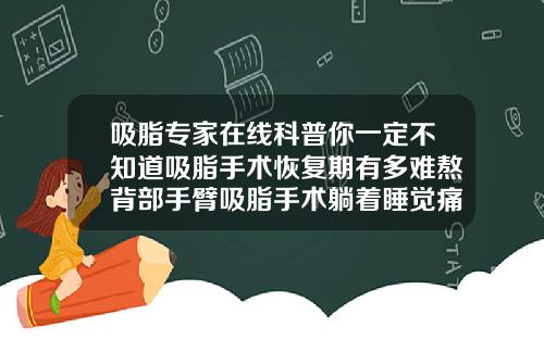 吸脂专家在线科普你一定不知道吸脂手术恢复期有多难熬背部手臂吸脂手术躺着睡觉痛不痛