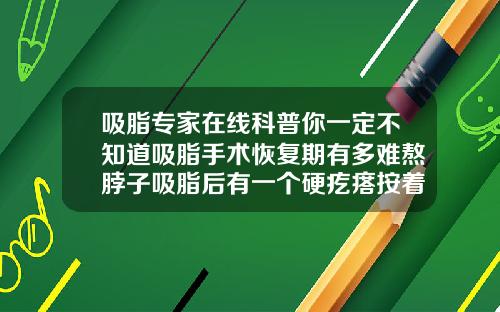吸脂专家在线科普你一定不知道吸脂手术恢复期有多难熬脖子吸脂后有一个硬疙瘩按着疼