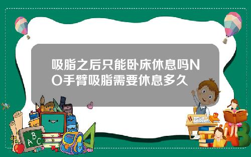 吸脂之后只能卧床休息吗NO手臂吸脂需要休息多久