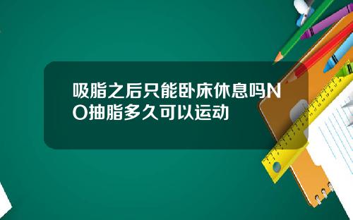 吸脂之后只能卧床休息吗NO抽脂多久可以运动