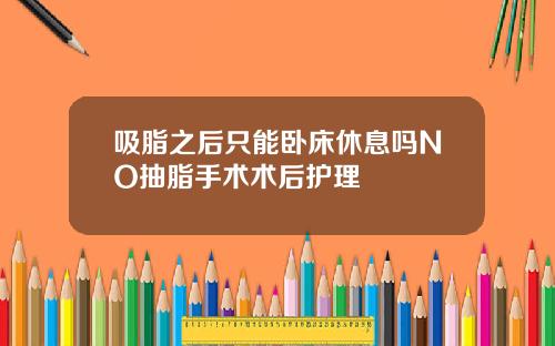 吸脂之后只能卧床休息吗NO抽脂手术术后护理
