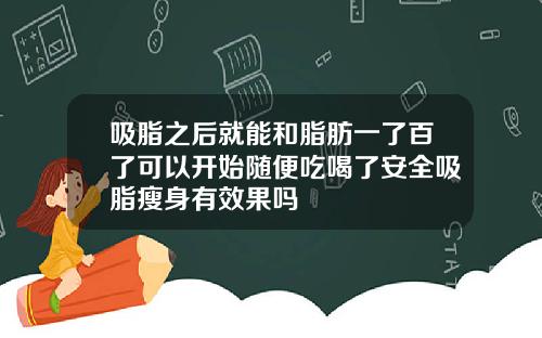 吸脂之后就能和脂肪一了百了可以开始随便吃喝了安全吸脂瘦身有效果吗