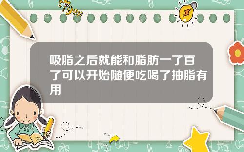 吸脂之后就能和脂肪一了百了可以开始随便吃喝了抽脂有用