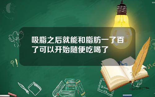 吸脂之后就能和脂肪一了百了可以开始随便吃喝了