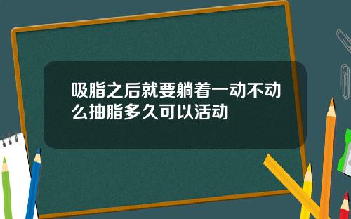 吸脂之后就要躺着一动不动么抽脂多久可以活动