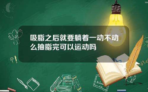 吸脂之后就要躺着一动不动么抽脂完可以运动吗