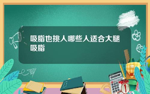 吸脂也挑人哪些人适合大腿吸脂