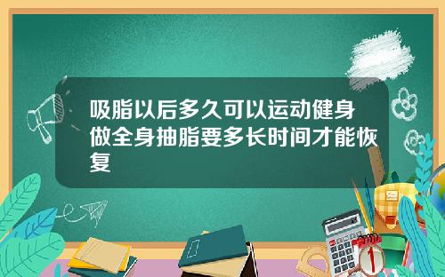 吸脂以后多久可以运动健身做全身抽脂要多长时间才能恢复