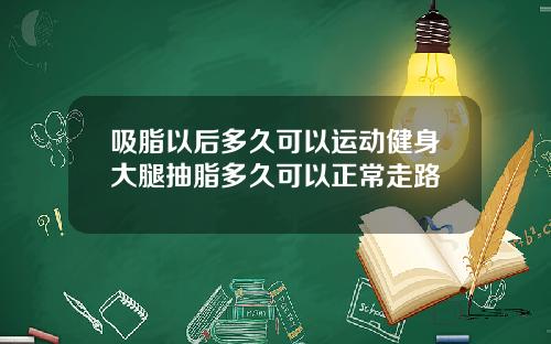 吸脂以后多久可以运动健身大腿抽脂多久可以正常走路