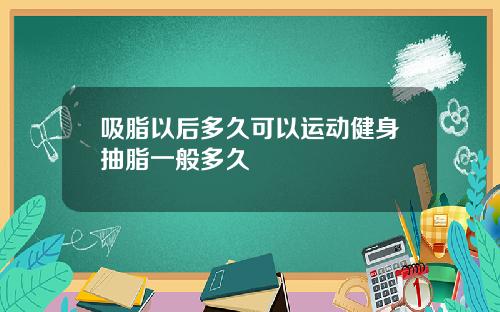 吸脂以后多久可以运动健身抽脂一般多久