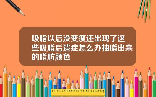 吸脂以后没变瘦还出现了这些吸脂后遗症怎么办抽脂出来的脂肪颜色