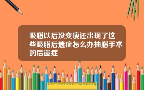 吸脂以后没变瘦还出现了这些吸脂后遗症怎么办抽脂手术的后遗症