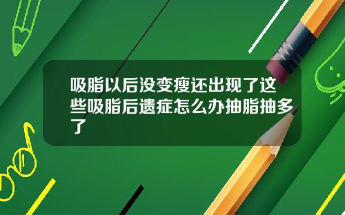 吸脂以后没变瘦还出现了这些吸脂后遗症怎么办抽脂抽多了