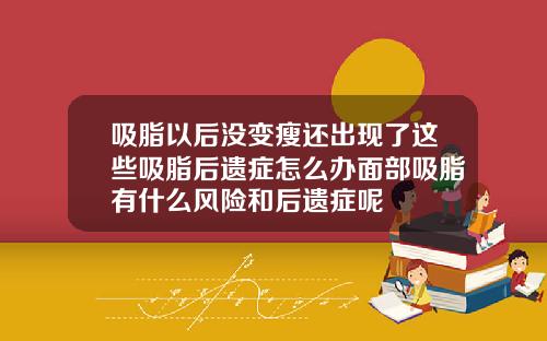 吸脂以后没变瘦还出现了这些吸脂后遗症怎么办面部吸脂有什么风险和后遗症呢