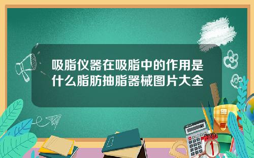 吸脂仪器在吸脂中的作用是什么脂肪抽脂器械图片大全